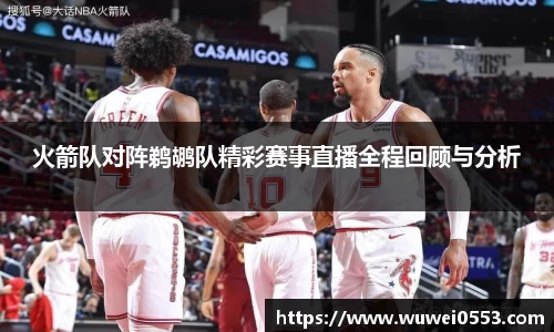 火箭队对阵鹈鹕队精彩赛事直播全程回顾与分析